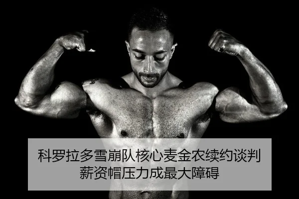 科罗拉多雪崩队核心麦金农续约谈判 薪资帽压力成最大障碍